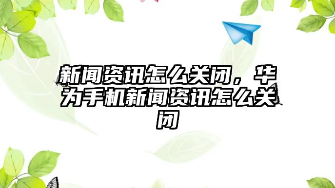 新聞資訊怎么關閉，華為手機新聞資訊怎么關閉