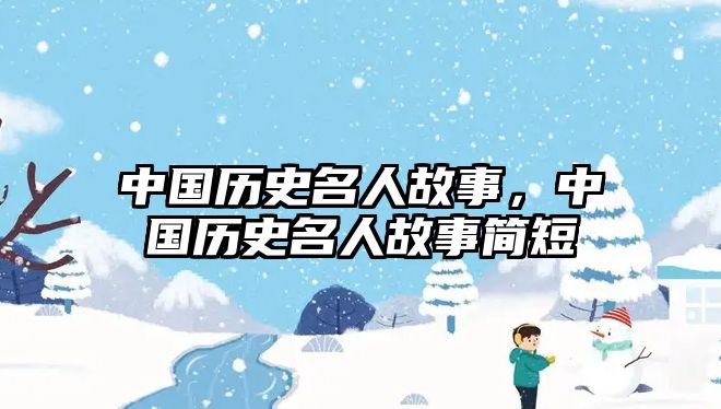 中國歷史名人故事，中國歷史名人故事簡短