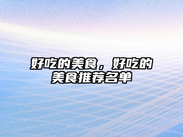好吃的美食，好吃的美食推薦名單