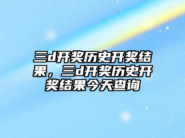 三d開獎歷史開獎結果，三d開獎歷史開獎結果今天查詢