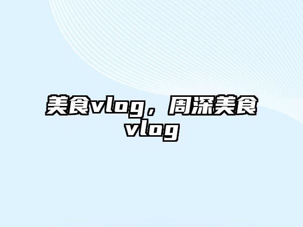 美食vlog，周深美食vlog