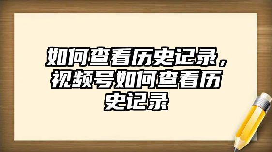 如何查看歷史記錄，視頻號(hào)如何查看歷史記錄