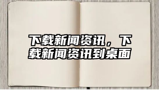 下載新聞資訊，下載新聞資訊到桌面