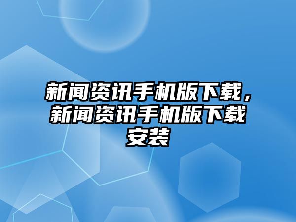 新聞資訊手機版下載，新聞資訊手機版下載安裝