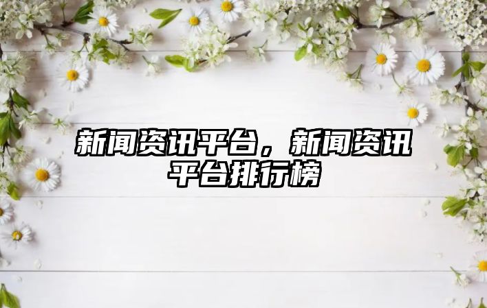 新聞資訊平臺，新聞資訊平臺排行榜