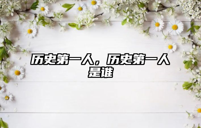 歷史第一人，歷史第一人是誰