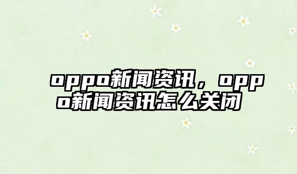 oppo新聞資訊，oppo新聞資訊怎么關閉