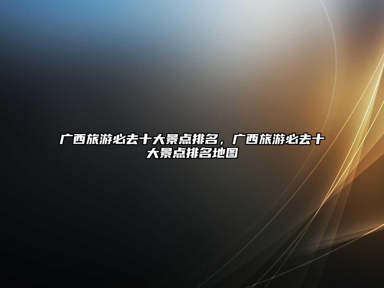 廣西旅游必去十大景點排名，廣西旅游必去十大景點排名地圖