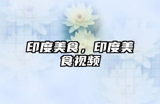 印度美食，印度美食視頻
