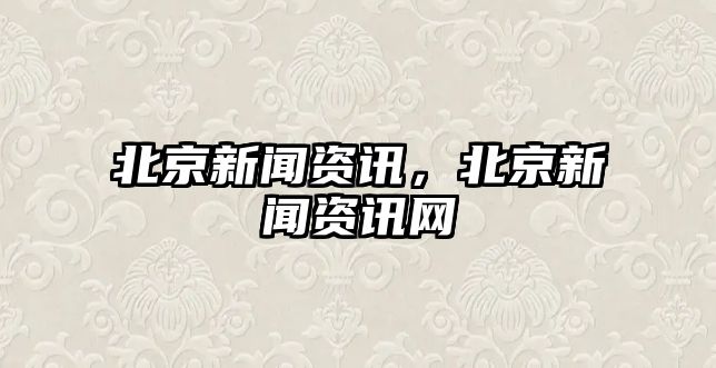 北京新聞資訊，北京新聞資訊網