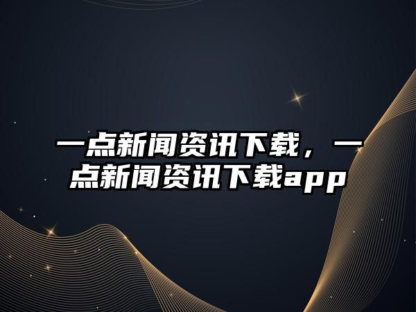 一點新聞資訊下載，一點新聞資訊下載app