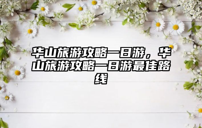 華山旅游攻略一日游，華山旅游攻略一日游最佳路線