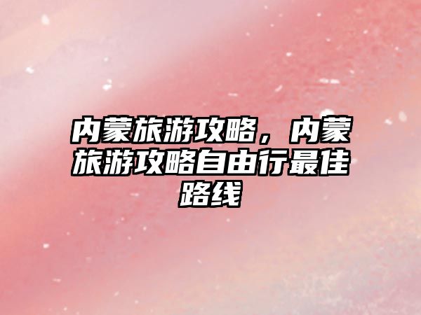 內蒙旅游攻略，內蒙旅游攻略自由行最佳路線