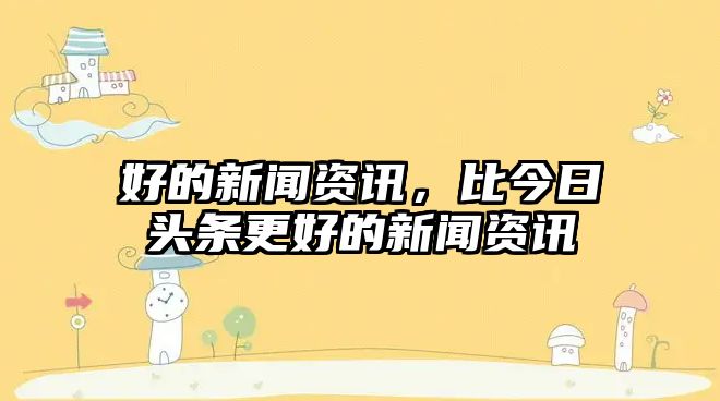 好的新聞資訊，比今日頭條更好的新聞資訊
