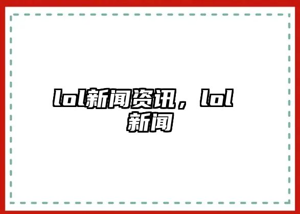 lol新聞資訊，lol 新聞