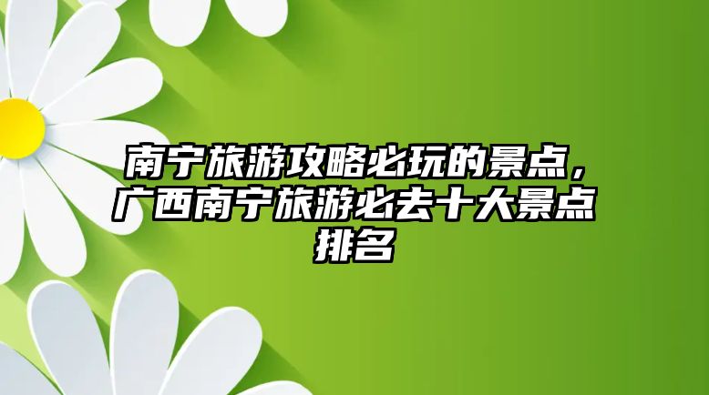南寧旅游攻略必玩的景點，廣西南寧旅游必去十大景點排名