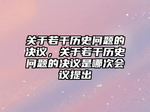 關(guān)于若干歷史問(wèn)題的決議，關(guān)于若干歷史問(wèn)題的決議是哪次會(huì)議提出