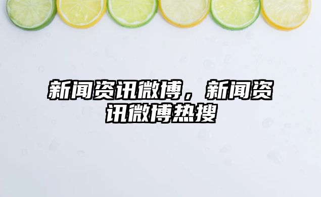 新聞資訊微博，新聞資訊微博熱搜