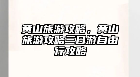 黃山旅游攻略，黃山旅游攻略三日游自由行攻略