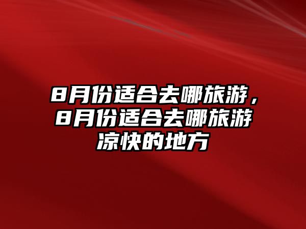 8月份適合去哪旅游，8月份適合去哪旅游涼快的地方