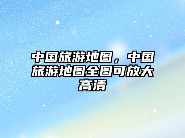 中國旅游地圖，中國旅游地圖全圖可放大高清
