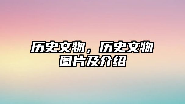 歷史文物，歷史文物圖片及介紹