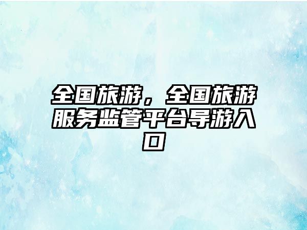 全國旅游，全國旅游服務監管平臺導游入口