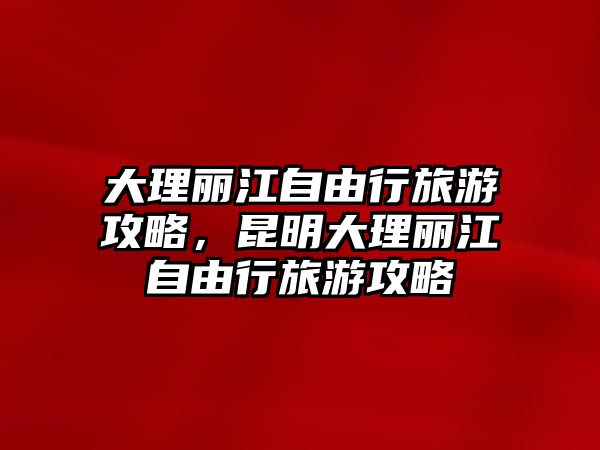 大理麗江自由行旅游攻略，昆明大理麗江自由行旅游攻略