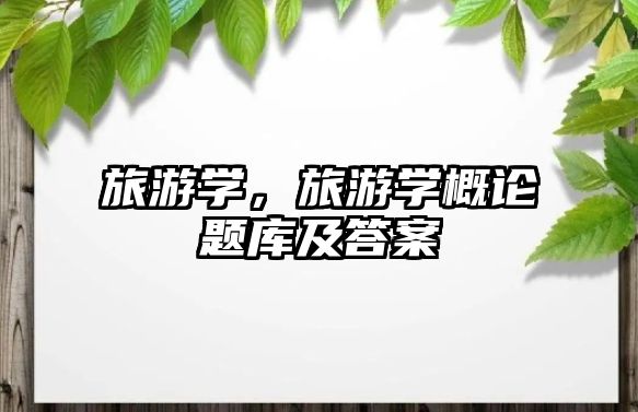 旅游學，旅游學概論題庫及答案