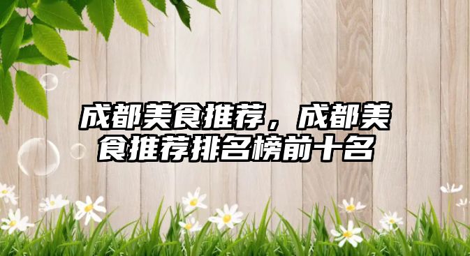 成都美食推薦，成都美食推薦排名榜前十名