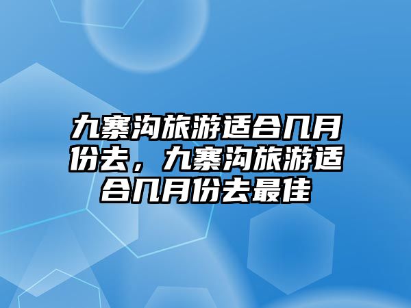 九寨溝旅游適合幾月份去，九寨溝旅游適合幾月份去最佳