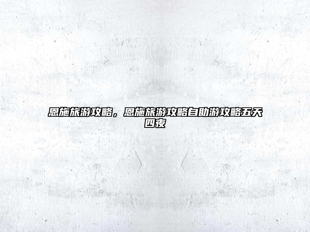 恩施旅游攻略，恩施旅游攻略自助游攻略五天四夜