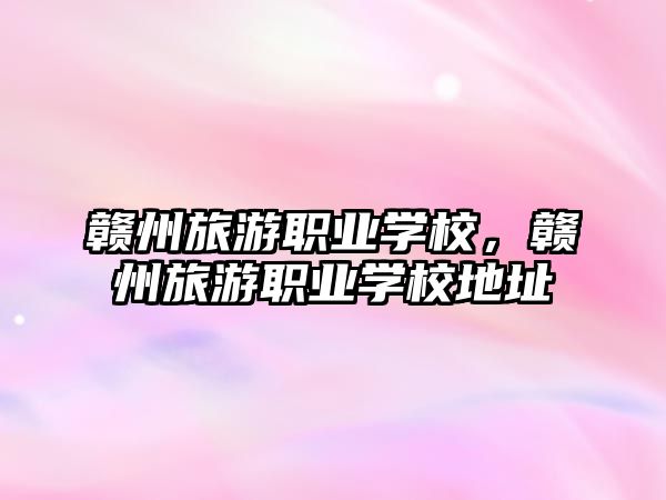 贛州旅游職業學校，贛州旅游職業學校地址