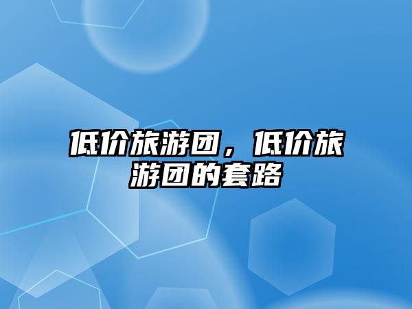 低價旅游團，低價旅游團的套路