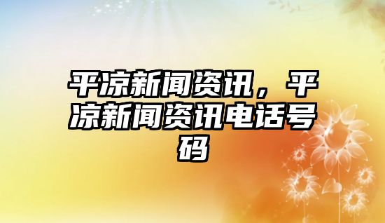 平涼新聞資訊，平涼新聞資訊電話號碼