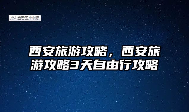 西安旅游攻略，西安旅游攻略3天自由行攻略