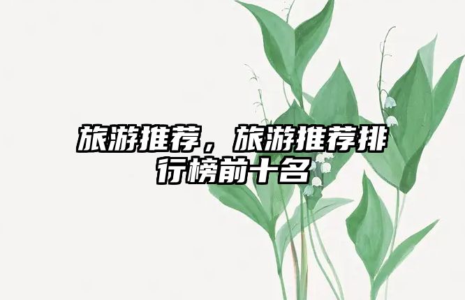 旅游推薦，旅游推薦排行榜前十名