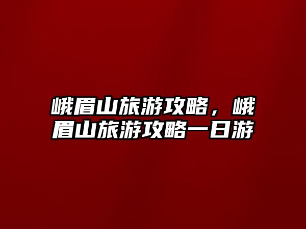 峨眉山旅游攻略，峨眉山旅游攻略一日游