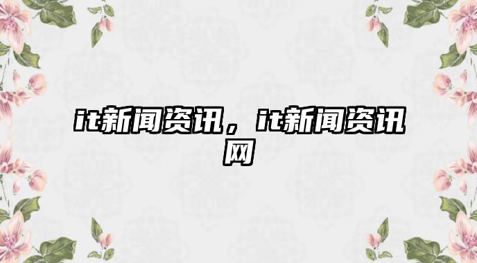 it新聞資訊，it新聞資訊網(wǎng)