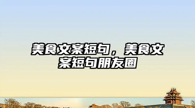 美食文案短句，美食文案短句朋友圈