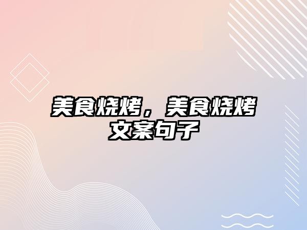 美食燒烤，美食燒烤文案句子