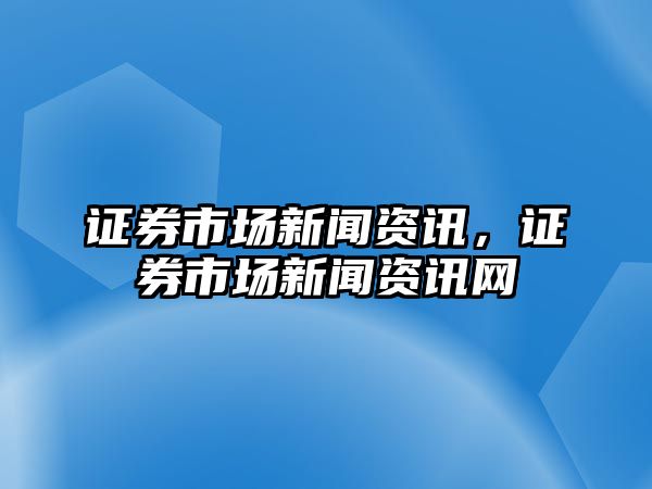 證券市場新聞資訊，證券市場新聞資訊網