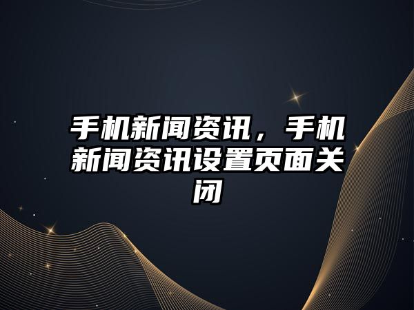手機新聞資訊，手機新聞資訊設(shè)置頁面關(guān)閉