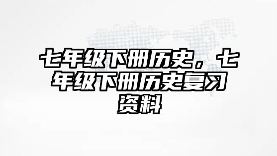 七年級下冊歷史，七年級下冊歷史復習資料