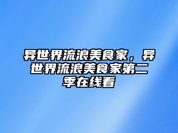 異世界流浪美食家，異世界流浪美食家第二季在線看