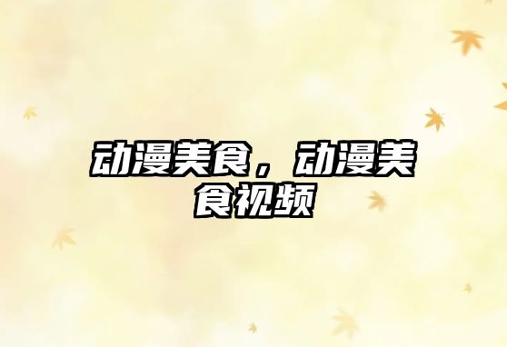 動漫美食，動漫美食視頻