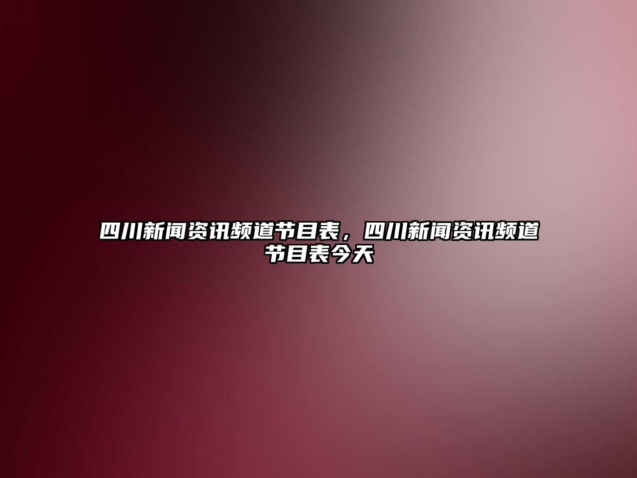 四川新聞資訊頻道節目表，四川新聞資訊頻道節目表今天