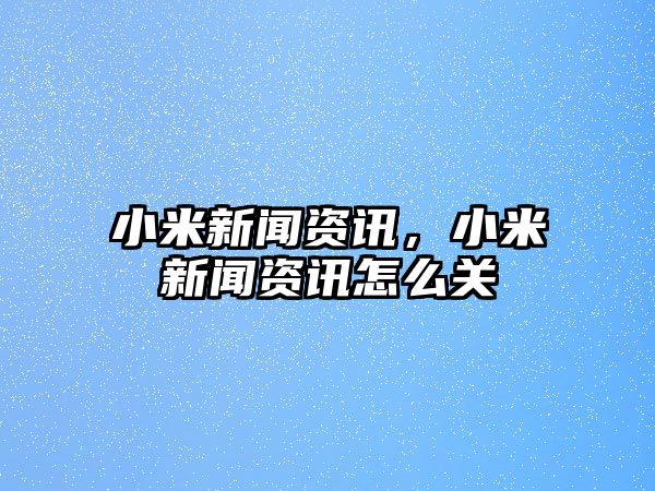 小米新聞資訊，小米新聞資訊怎么關(guān)