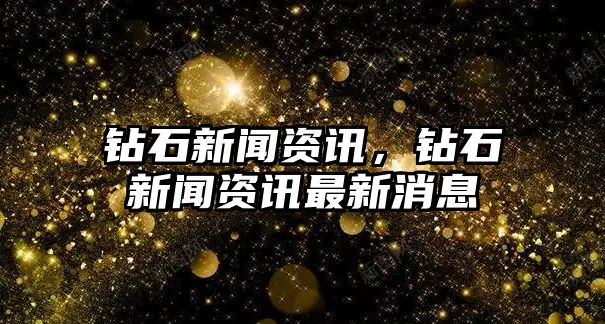 鉆石新聞資訊，鉆石新聞資訊最新消息