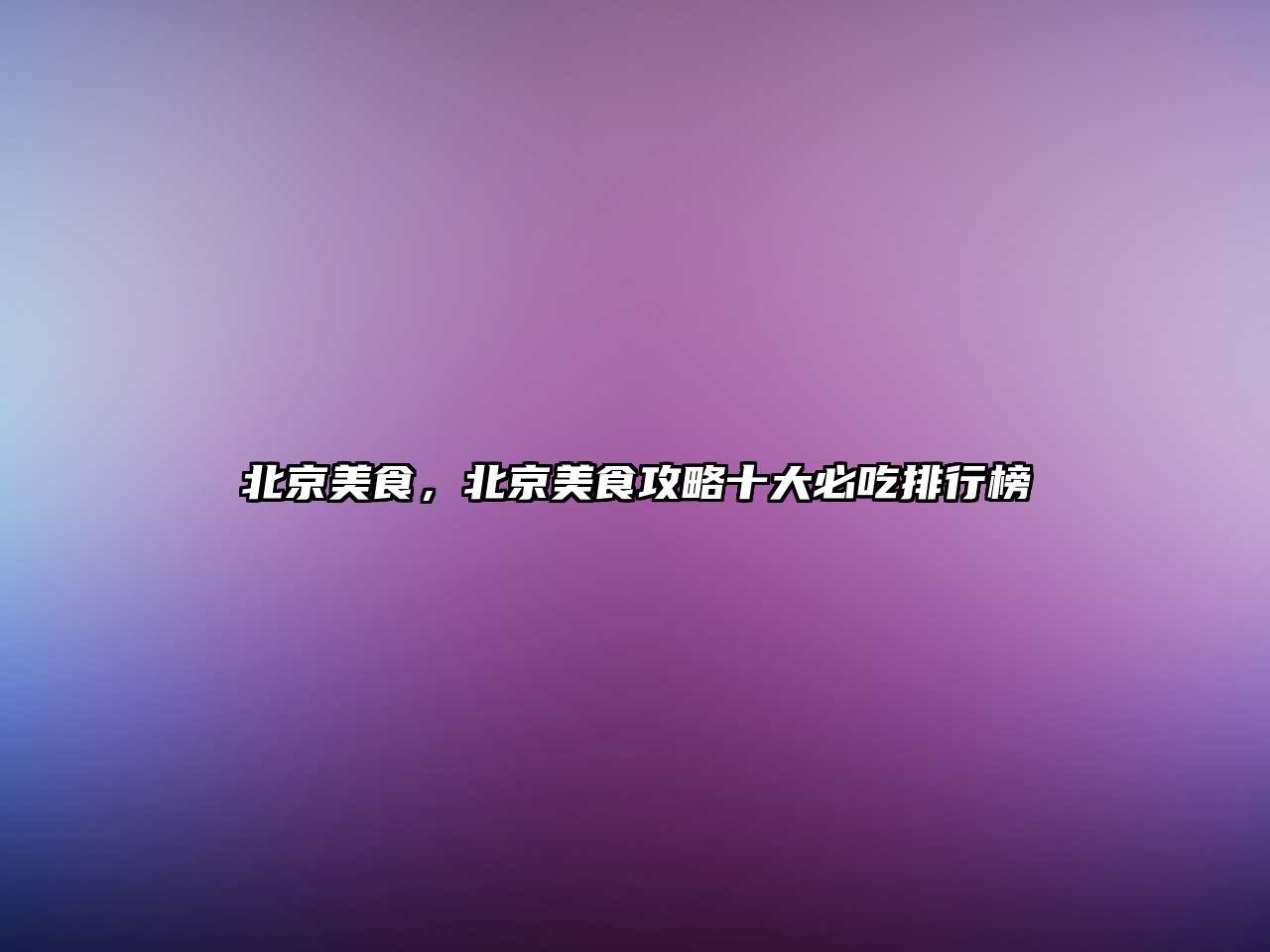 北京美食，北京美食攻略十大必吃排行榜